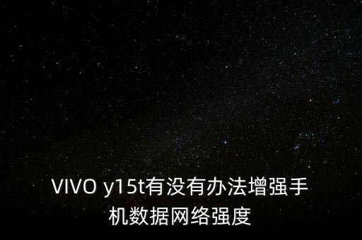 VIVO y15t有沒有辦法增強(qiáng)手機(jī)數(shù)據(jù)網(wǎng)絡(luò)強(qiáng)度