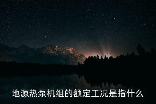 地源熱泵機組的額定工況是指什么