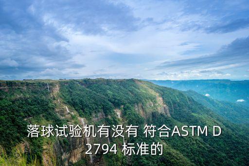 落球試驗機有沒有 符合ASTM D2794 標(biāo)準(zhǔn)的