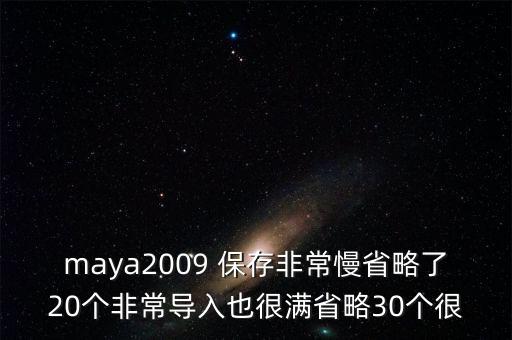 maya2009 保存非常慢省略了20個非常導(dǎo)入也很滿省略30個很