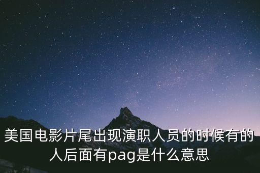 美國(guó)電影片尾出現(xiàn)演職人員的時(shí)候有的人后面有pag是什么意思