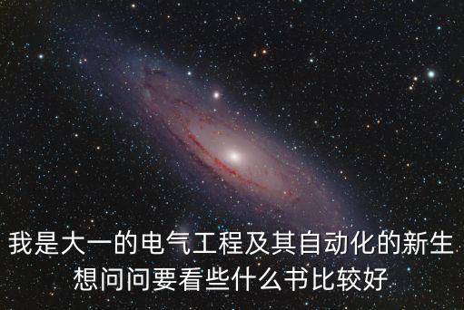 我是大一的電氣工程及其自動化的新生想問問要看些什么書比較好