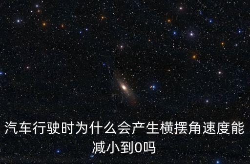 汽車行駛時為什么會產(chǎn)生橫擺角速度能減小到0嗎