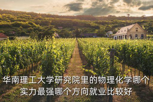 華南理工大學研究院里的物理化學哪個實力最強哪個方向就業(yè)比較好