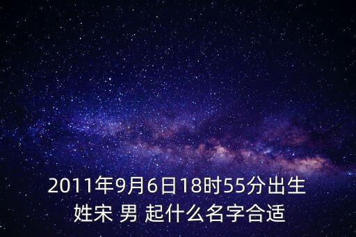 2011年9月6日18時(shí)55分出生 姓宋 男 起什么名字合適