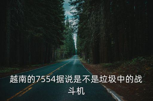 越南的7554據(jù)說是不是垃圾中的戰(zhàn)斗機(jī)