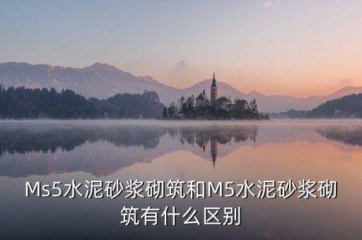 Ms5水泥砂漿砌筑和M5水泥砂漿砌筑有什么區(qū)別
