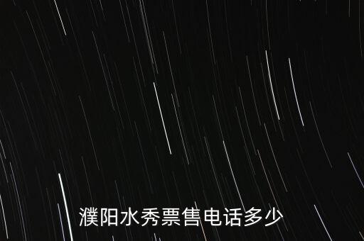 濮陽水秀票售電話多少