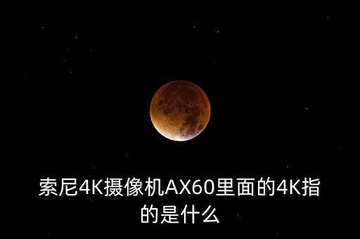 索尼4K攝像機(jī)AX60里面的4K指的是什么
