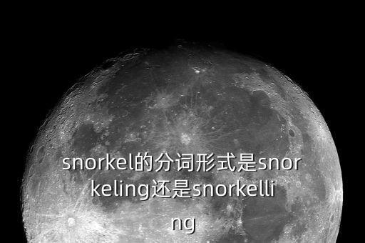 snorkel的分詞形式是snorkeling還是snorkelling