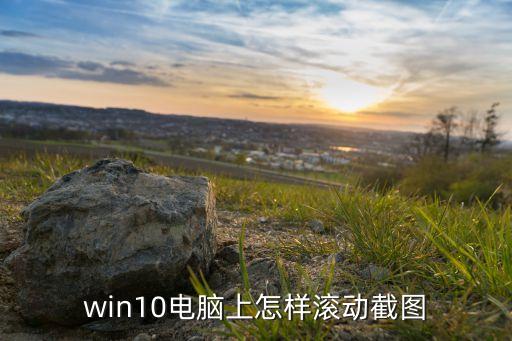 win10電腦上怎樣滾動(dòng)截圖