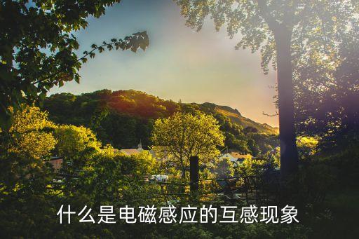 什么是電磁感應(yīng)的互感現(xiàn)象
