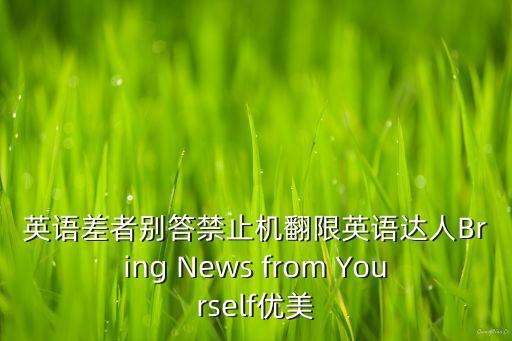 英語差者別答禁止機翻限英語達人Bring News from Yourself優(yōu)美