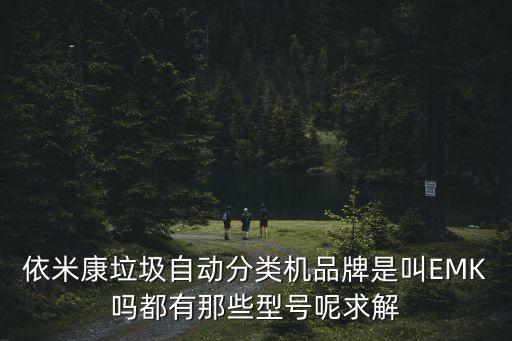 依米康垃圾自動(dòng)分類機(jī)品牌是叫EMK嗎都有那些型號(hào)呢求解