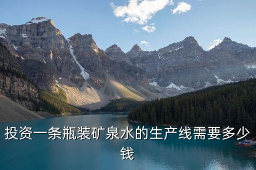 投資一條瓶裝礦泉水的生產(chǎn)線需要多少錢