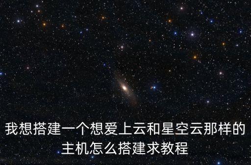 我想搭建一個想愛上云和星空云那樣的主機怎么搭建求教程