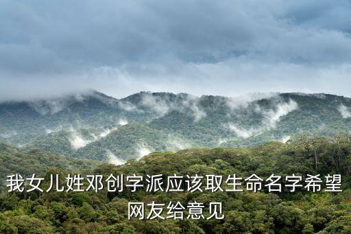 我女兒姓鄧創(chuàng)字派應該取生命名字希望網友給意見