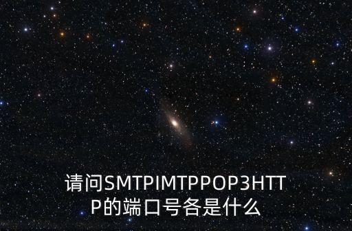 請問SMTPIMTPPOP3HTTP的端口號各是什么