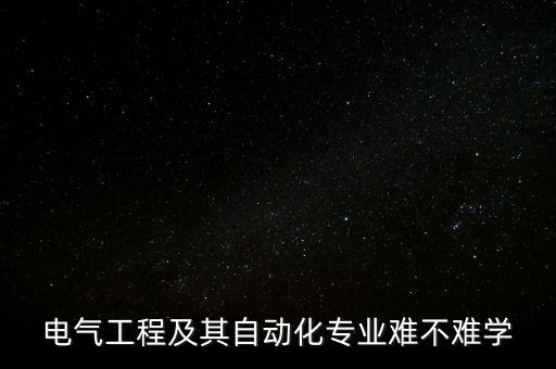電氣工程及其自動化專業(yè)難不難學