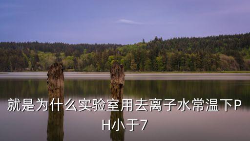就是為什么實(shí)驗(yàn)室用去離子水常溫下PH小于7