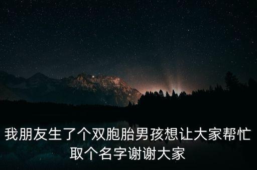 我朋友生了個雙胞胎男孩想讓大家?guī)兔θ€名字謝謝大家