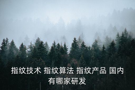 指紋技術(shù) 指紋算法 指紋產(chǎn)品 國內(nèi)有哪家研發(fā)