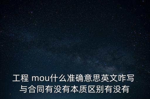 工程 mou什么準(zhǔn)確意思英文咋寫 與合同有沒有本質(zhì)區(qū)別有沒有