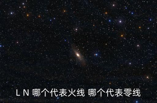 L N 哪個(gè)代表火線 哪個(gè)代表零線