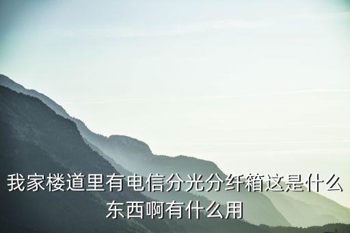 我家樓道里有電信分光分纖箱這是什么東西啊有什么用
