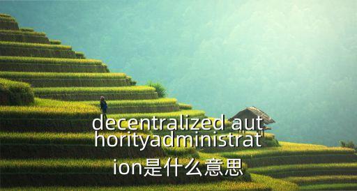 decentralized authorityadministration是什么意思