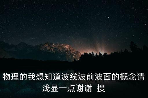 物理的我想知道波線波前波面的概念請(qǐng)淺顯一點(diǎn)謝謝  搜