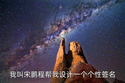 我叫宋鵬程幫我設(shè)計(jì)一個(gè)個(gè)性簽名