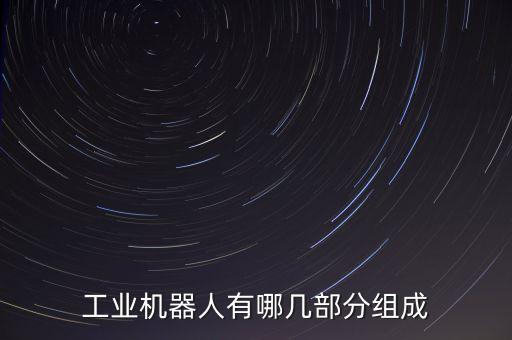 工業(yè)機(jī)器人有哪幾部分組成
