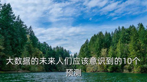 大數(shù)據(jù)的未來人們應(yīng)該意識到的10個預(yù)測