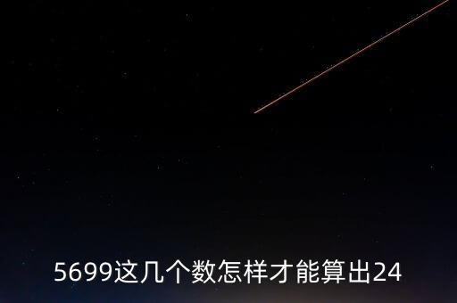 5699這幾個(gè)數(shù)怎樣才能算出24