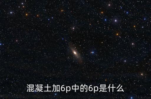 混凝土加6p中的6p是什么