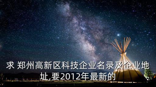 求 鄭州高新區(qū)科技企業(yè)名錄及企業(yè)地址,要2012年最新的