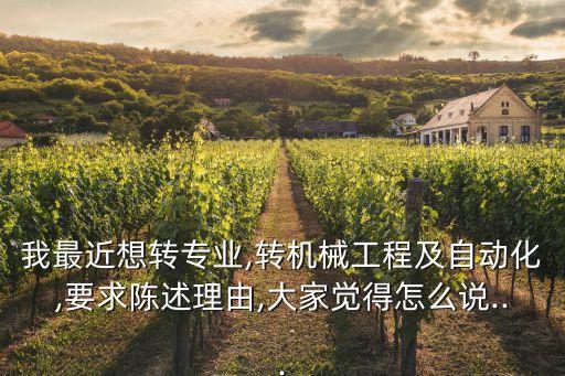 我最近想轉(zhuǎn)專業(yè),轉(zhuǎn)機(jī)械工程及自動(dòng)化,要求陳述理由,大家覺得怎么說...