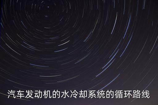 汽車發(fā)動(dòng)機(jī)的水冷卻系統(tǒng)的循環(huán)路線