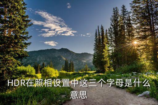 HDR在照相設(shè)置中這三個字母是什么意思