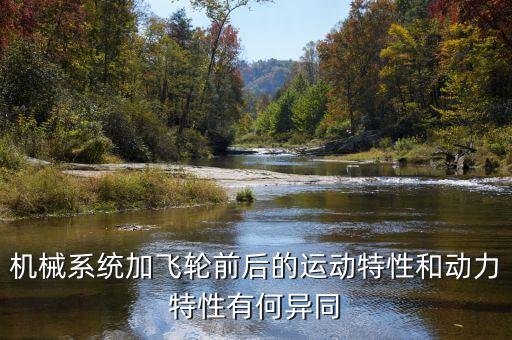機械系統(tǒng)，機械系統(tǒng)加飛輪前后的運動特性和動力特性有何異同