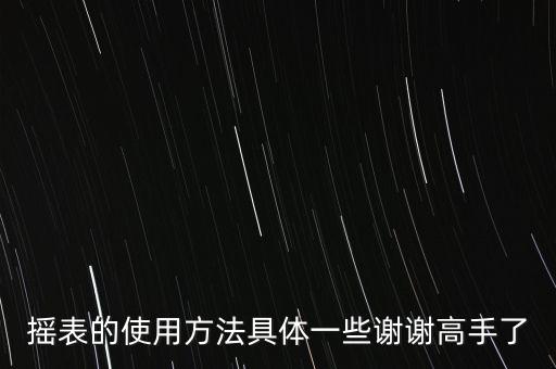 搖表的使用方法具體一些謝謝高手了