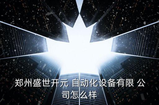  鄭州盛世開元 自動化設(shè)備有限 公司怎么樣