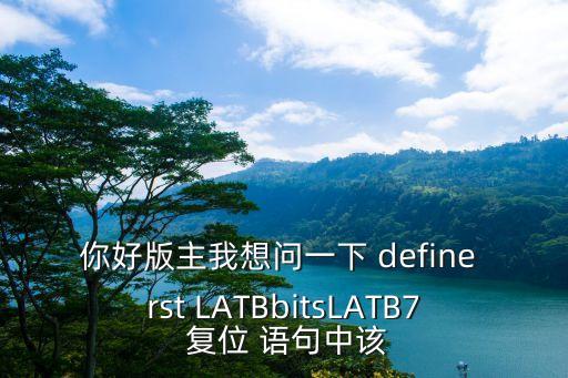 你好版主我想問一下 define rst LATBbitsLATB7 復位 語句中該