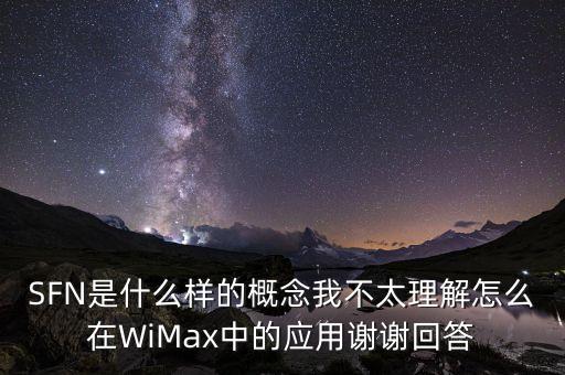 SFN是什么樣的概念我不太理解怎么在WiMax中的應(yīng)用謝謝回答