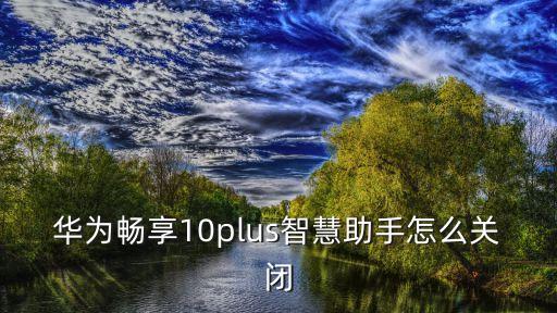 華為暢享10plus智慧助手怎么關(guān)閉
