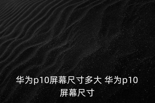 p10參數(shù)，華為p10重量