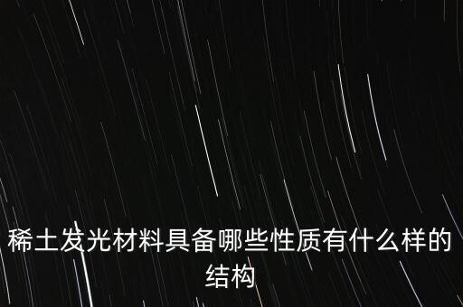 稀土發(fā)光材料具備哪些性質(zhì)有什么樣的結(jié)構(gòu)