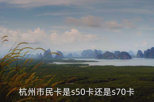 杭州市民卡是s50卡還是s70卡
