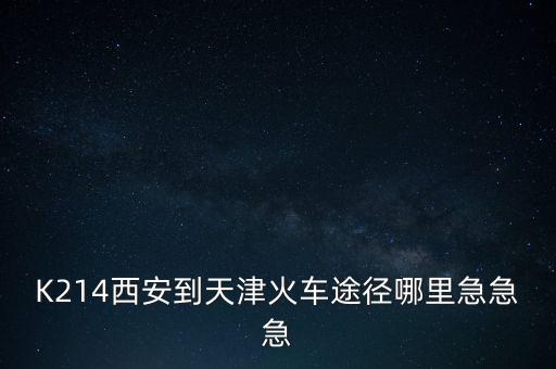 K214西安到天津火車途徑哪里急急急